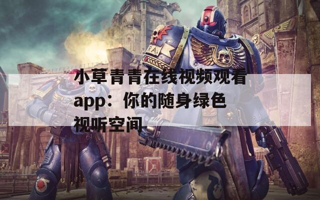 小草青青在线视频观看app：你的随身绿色视听空间