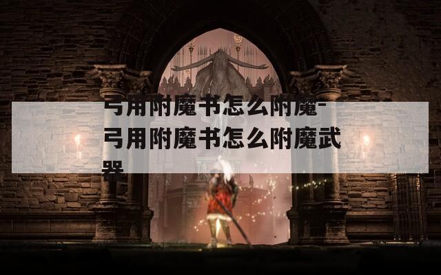 弓用附魔书怎么附魔-弓用附魔书怎么附魔武器
