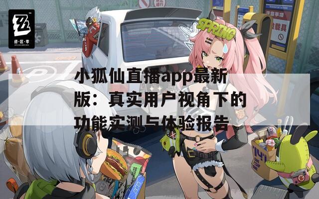 小狐仙直播app最新版：真实用户视角下的功能实测与体验报告