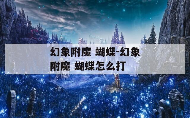 幻象附魔 蝴蝶-幻象附魔 蝴蝶怎么打