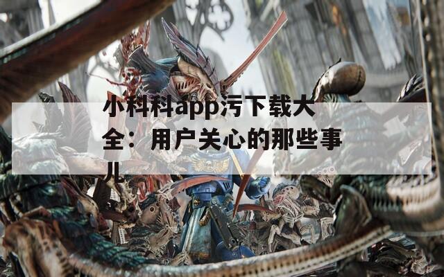 小科科app污下载大全：用户关心的那些事儿