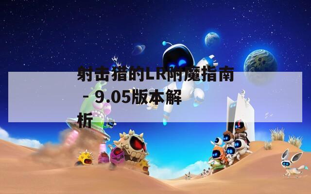 射击猎的LR附魔指南 - 9.05版本解析