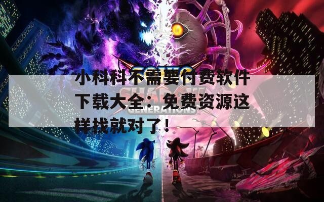 小科科不需要付费软件下载大全：免费资源这样找就对了！