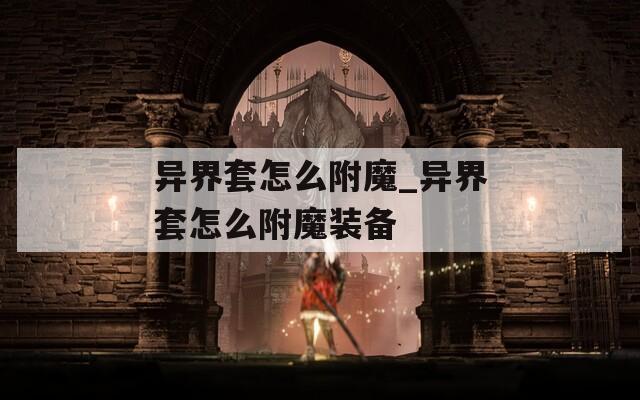 异界套怎么附魔_异界套怎么附魔装备