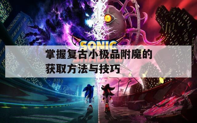 掌握复古小极品附魔的获取方法与技巧