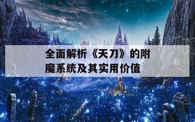 全面解析《天刀》的附魔系统及其实用价值