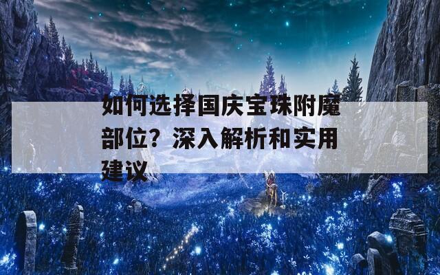 如何选择国庆宝珠附魔部位？深入解析和实用建议