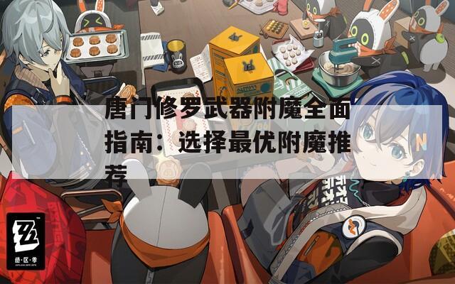 唐门修罗武器附魔全面指南：选择最优附魔推荐