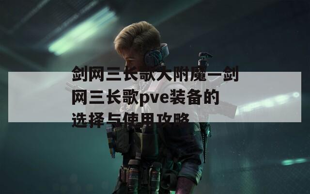 剑网三长歌大附魔—剑网三长歌pve装备的选择与使用攻略