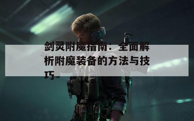 剑灵附魔指南：全面解析附魔装备的方法与技巧