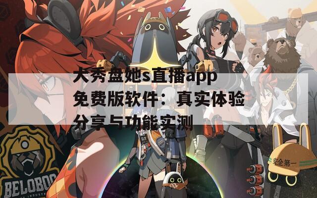 大秀盘她s直播app免费版软件：真实体验分享与功能实测