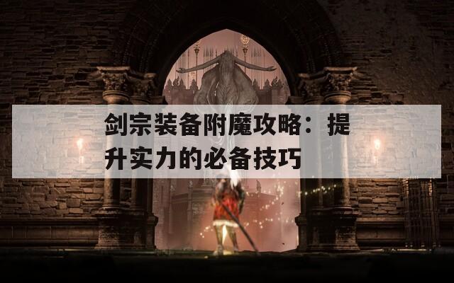 剑宗装备附魔攻略：提升实力的必备技巧