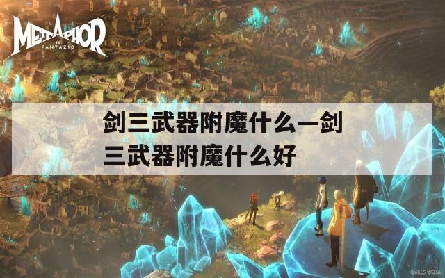 剑三武器附魔什么—剑三武器附魔什么好