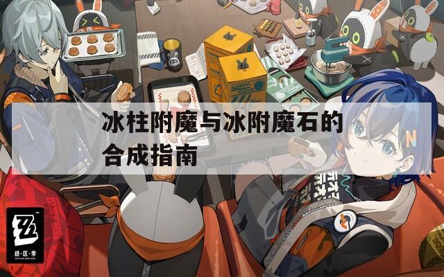 冰柱附魔与冰附魔石的合成指南