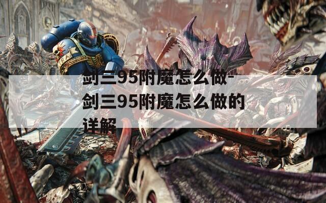 剑三95附魔怎么做-剑三95附魔怎么做的详解