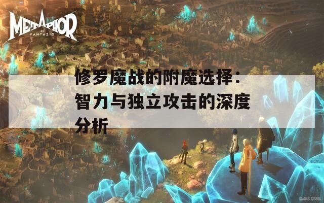 修罗魔战的附魔选择：智力与独立攻击的深度分析