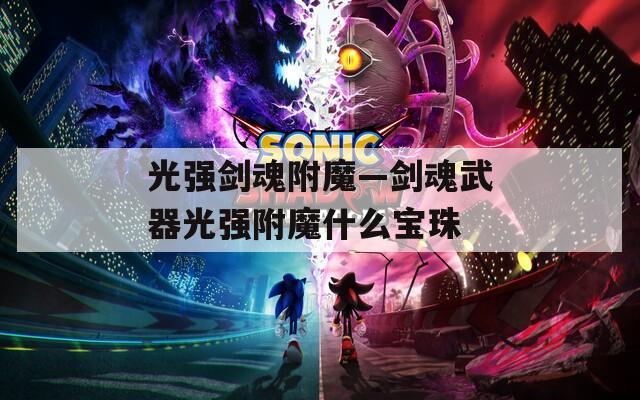 光强剑魂附魔—剑魂武器光强附魔什么宝珠