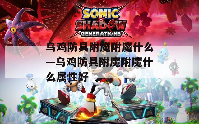 乌鸡防具附魔附魔什么—乌鸡防具附魔附魔什么属性好