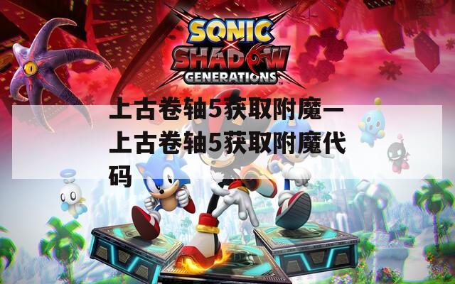 上古卷轴5获取附魔—上古卷轴5获取附魔代码