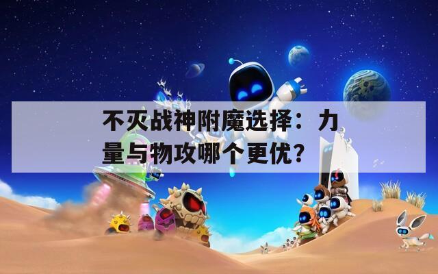 不灭战神附魔选择：力量与物攻哪个更优？