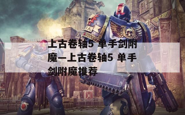 上古卷轴5 单手剑附魔—上古卷轴5 单手剑附魔推荐
