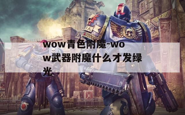 wow青色附魔-wow武器附魔什么才发绿光