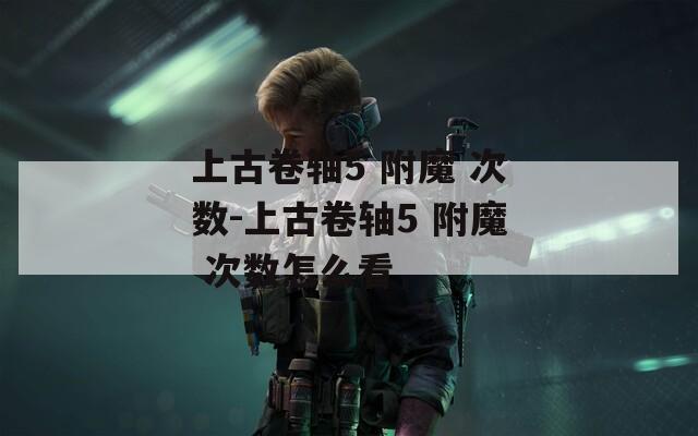 上古卷轴5 附魔 次数-上古卷轴5 附魔 次数怎么看