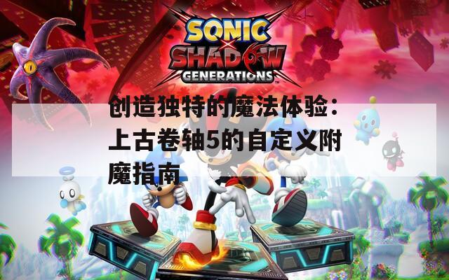 创造独特的魔法体验：上古卷轴5的自定义附魔指南