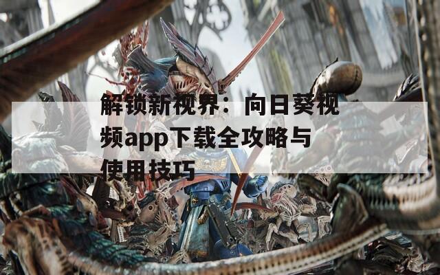 解锁新视界：向日葵视频app下载全攻略与使用技巧