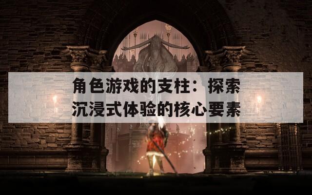 角色游戏的支柱：探索沉浸式体验的核心要素