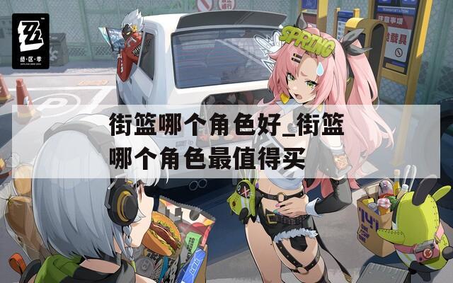 街篮哪个角色好_街篮哪个角色最值得买