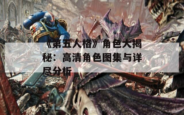 《第五人格》角色大揭秘：高清角色图集与详尽分析