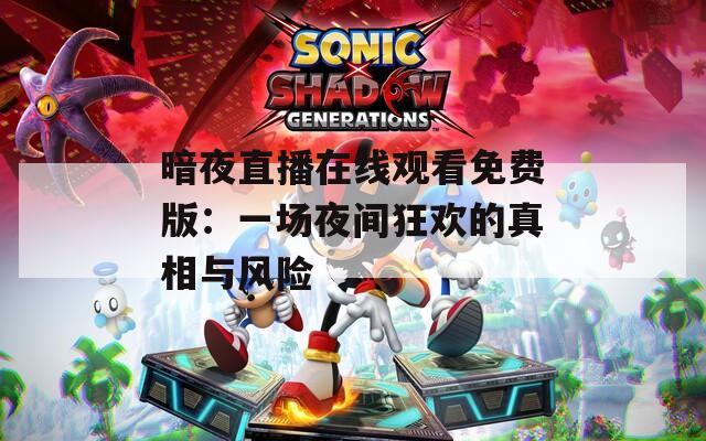 暗夜直播在线观看免费版：一场夜间狂欢的真相与风险