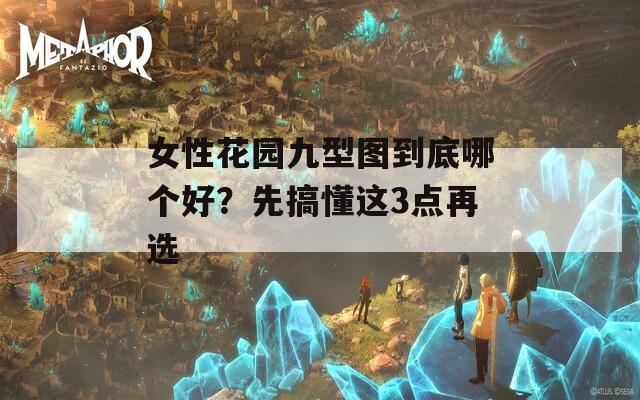 女性花园九型图到底哪个好？先搞懂这3点再选